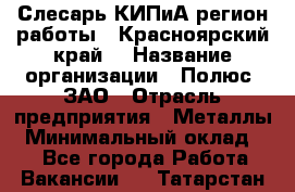 Слесарь КИПиА(регион работы - Красноярский край) › Название организации ­ Полюс, ЗАО › Отрасль предприятия ­ Металлы › Минимальный оклад ­ 1 - Все города Работа » Вакансии   . Татарстан респ.